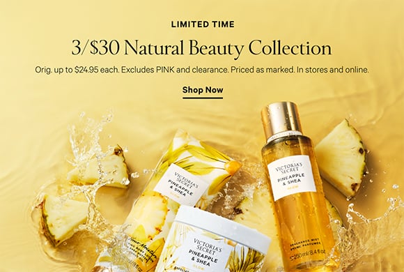 Limited Time. 3/$30 Natural Beauty Collection. Orig. up to $24.95 each. Excludes PINK and clearance. Priced as marked. In stores and online. Shop Now.